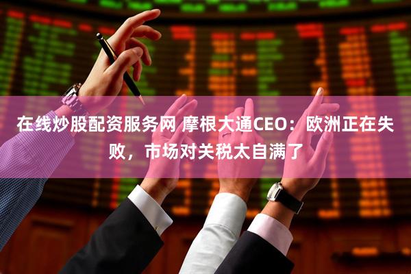 在线炒股配资服务网 摩根大通CEO：欧洲正在失败，市场对关税太自满了