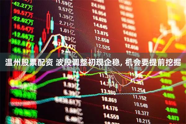 温州股票配资 波段调整初现企稳, 机会要提前挖掘